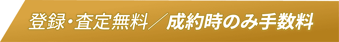 登録・査定無料 / 成約時のみ手数料